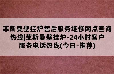 菲斯曼壁挂炉售后服务维修网点查询热线|菲斯曼壁挂炉-24小时客户服务电话热线(今日-推荐)